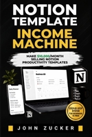 NOTION TEMPLATE INCOME MACHINE: MAKE $10,000/MONTH SELLING NOTION PRODUCTIVITY TEMPLATES B0HDM3V6YJ Book Cover