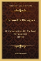 The World's Dialogues: Or Conversations On The Road To Happiness 1146533152 Book Cover