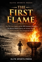 The First Flame: The 130-Year Legacy of the 1896 Summer Olympics: The Birth of Modern Sports, the Amateur Heroes, and the Marathon that Changed the World B0GTRK4CP9 Book Cover