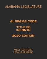 ALABAMA CODE TITLE 26 INFANTS 2020 EDITION: WEST HARTFORD LEGAL PUBLISHING B0882JGRTS Book Cover