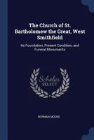 The Church Of St. Bartholomew The Great, West Smithfield: Its Foundation, Present Conditon, And Funeral Monuments 1104484013 Book Cover