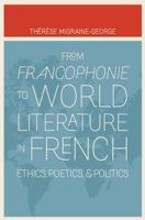 From Francophonie to World Literature in French: Ethics, Poetics, and Politics 0803246366 Book Cover