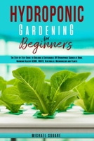 Hydroponic Gardening for Beginners: The Step by Step Guide to Building a Sustainable DIY Hydroponic Garden at Home. Growing Healthy Herbs, Fruits Vegetables, Microgreens and Plants 1801110026 Book Cover