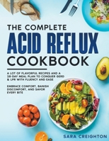 The Complete Acid Reflux Cookbook: A Lot of Flavorful Recipes and a 28-Day Meal Plan to Conquer GERD & LPR with Fluency and Ease Embrace Comfort, Banish Discomfort, and Savor Every Bite B0CNX9LZ6G Book Cover