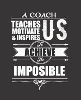 A Coach Teaches Motivate & Inspires Us to Achieve the Impossible: College Ruled Lined Notebook 120 Pages Perfect Funny Gift keepsake Journal, Diary 1710032707 Book Cover