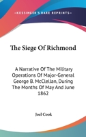 The Siege Of Richmond: A Narrative Of The Military Operations Of Major-General George B. McClellan, During The Months Of May And June 1862 1275846416 Book Cover