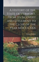 A History of the State of Vermont, From its Iscovery and Ettlement to the Close of the Year MDCCCXXX 1017554226 Book Cover