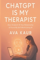 ChatGPT Is My Therapist: How I Ended a 10-Year Relationship & Found My Self-Worth Using AI 1069064378 Book Cover