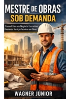 Mestre de obras sob demanda: Com criar um negócio lucrativo prestando serviços técnicos em obras (Portuguese Edition) B0H14XTV46 Book Cover