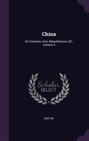 China, Its Costume, Arts, Manufactures, &c.: Edited Principally From the Originals in the Cabinet of the Late M. Bertin, With Observations Explanatory, Historical, and Literary; Volume 4 1356998070 Book Cover