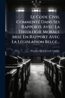 Le Code Civil Commente Dans Ses Rapports Avec La Theologie Morale Mise En Rapport Avec La Legislation Belge... 1273420853 Book Cover