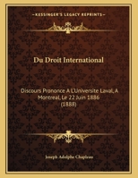 Du Droit International: Discours Prononce A L'Universite Laval, A Montreal, Le 22 Juin 1886 (1888) 1168285933 Book Cover