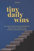 Tiny Daily Wins: How Micro-Progress Builds Momentum, Rewires Your Identity, and Creates Unstoppable Success B0GNC8SX57 Book Cover