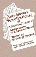Anti-Slavery Recollections in a Series of Letters: Addressed to Mrs. Beecher Stowe, Written by Sir George Stephen, at Her Request 0415761093 Book Cover