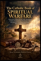 The Catholic Book of Spiritual Warfare: Deliverance Prayers for the Laity, Discernment of Spirits, Renunciation of the Occult, and the Sacramentals ... Church Teaching (THE CATHOLIC PRAYER LIBRARY) B0HJQRZCHY Book Cover