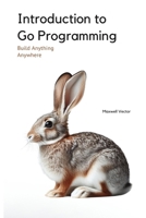 Introduction to Go Programming: A Comprehensive Introduction (Build Anything Anywhere) B0DY1YWSPB Book Cover