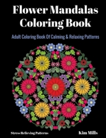 Flower Mandalas Coloring Book: Adult Coloring Book Of Calming & Relaxing Patterns 154631587X Book Cover