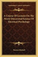 A Course Of Lectures On The Newly Discovered Science Of Electrical Psychology 1163228222 Book Cover
