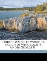 Horace Walpole's world: a sketch of Whig society under George III 0548801800 Book Cover