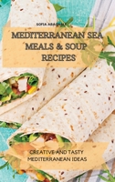 Mediterranean Sea Meals & Soup Recipes: Creative and Tasty Mediterranean Ideas 1802774629 Book Cover