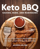 Keto BBQ Sauces, Rubs, and Marinades: 101 Low-Carb, Flavor-Packed Recipes for Next-Level Grilling and Smoking 1646040368 Book Cover