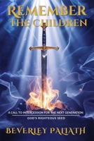 REMEMBER THE CHILDREN: A CALL TO INTERCESSION FOR THE NEXT GENERATION: GOD’S RIGHTEOUS SEED B0GR4976W7 Book Cover