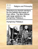 Directions to church-wardens for the faithful discharge of their office. The third edition with large additions. By Humphrey Prideaux, ... 1171106475 Book Cover