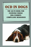 OCD In Dogs: The Go-To Book For Everyone Whose Dog Exhibits Compulsive Behaviour: Ocd And Owning A Dog B09BKGMM88 Book Cover