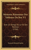 Memoire Raisonnee Des Tableaux Du Roy V1: Avec Un Abrege De La Vie Des Peintres (1766) 1166295729 Book Cover
