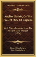 Angliae Notitia, Or The Present State Of England: With Divers Remarks Upon The Ancient State Thereof 1165951398 Book Cover