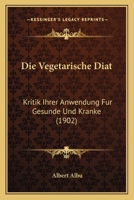Die Vegetarische Diat: Kritik Ihrer Anwendung Fur Gesunde Und Kranke (1902) 1161133895 Book Cover
