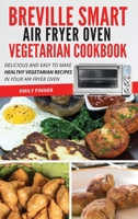 Breville Smart Air Fryer Oven Vegetarian Cookbook: Delicious and Easy to Make Healthy Vegetarian Recipes in Your Air Fryer Oven 1801695636 Book Cover