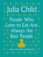 People Who Love to Eat Are Always the Best People: And Other Wisdom 0525658793 Book Cover