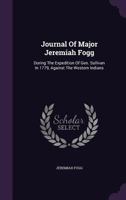Journal Of Major Jeremiah Fogg: During The Expedition Of Gen. Sullivan In 1779, Against The Western Indians 1340854686 Book Cover