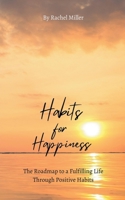 Habits for Happiness: The Roadmap to a Fulfilling Life Through Positive Habits B0CND55WS7 Book Cover