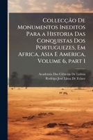 Collecção De Monumentos Ineditos Para a Historia Das Conquistas Dos Portuguezes, Em Africa, Asia E America, Volume 6, part 1 1289438897 Book Cover