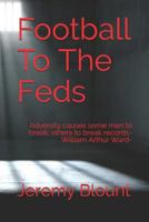 Football To The Feds: Adversity causes some men to break; others to break records 1974647897 Book Cover