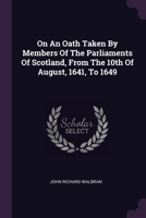 On An Oath Taken By Members Of The Parliaments Of Scotland, From The 10th Of August, 1641, To 1649... 1378300882 Book Cover