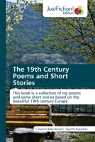 The 19th Century Poems and Short Stories: This book is a collection of my poems and some short stories based on the beautiful 19th century Europe 6139426626 Book Cover