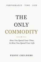 The Only Commodity: How You Spend Your Time Is How You Spend Your Life B0H26CFLX4 Book Cover