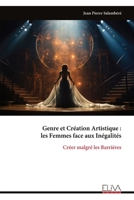Genre et Création Artistique : les Femmes face aux Inégalités: Créer malgré les Barrières (French Edition) 9999339689 Book Cover