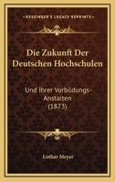 Die Zukunft Der Deutschen Hochschulen: Und Ihrer Vorbildungs-Anstalten (1873) 1141126168 Book Cover