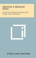 Around a Mexican Patio: A Unit of Work on Homes and Family Life in Mexico 1258263629 Book Cover