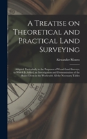 A Treatise on Theoretical and Practical Land Surveying [microform]: Adapted Particularly to the Purposes of Wood-land Surveys, to Which is Added, an ... in the Work With All the Necessary Tables 1014711797 Book Cover