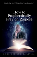 How to Prophetically Pray on Purpose: A Bailey-ology Book With Alphabetical Prayer Declarations 0578653052 Book Cover