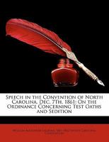 Speech in the Convention of North Carolina, Dec. 7th, 1861: On the Ordinance Concerning Test Oaths and Sedition 1359295240 Book Cover