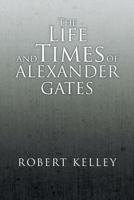 The Life and Times of Alexander Gates 1493129643 Book Cover