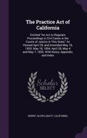 The Practice Act of California: Entitled an ACT to Regulate Proceedings in Civil Cases in the Courts of Justice in This State, as Passed April 29, and Amended May 18, 1853; May 18, 1854; April 28, May 1356819990 Book Cover