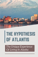 The Hypothesis Of Atlantis: The Unique Experience Of Living In Alaska: The Alaska Problem null Book Cover
