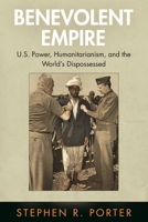 Benevolent Empire: U.S. Power, Humanitarianism, and the World's Dispossessed 1512824755 Book Cover
